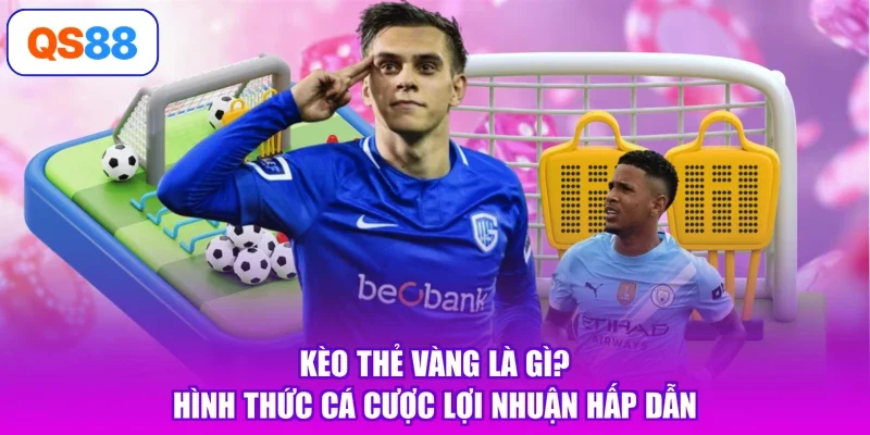Kèo Thẻ Vàng Là Gì? Hình Thức Cá Cược Lợi Nhuận Hấp Dẫn